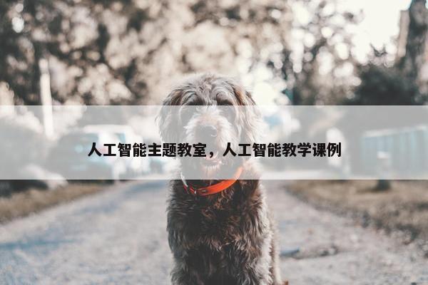 人工智能主题教室，人工智能教学课例