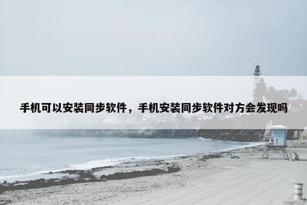 手机可以安装同步软件，手机安装同步软件对方会发现吗