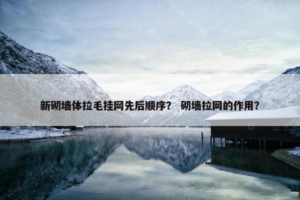 新砌墙体拉毛挂网先后顺序？ 砌墙拉网的作用？