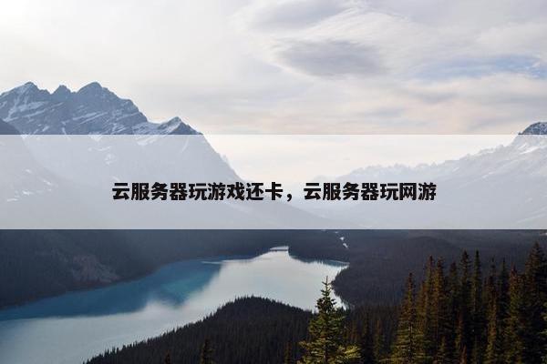 云服务器玩游戏还卡，云服务器玩网游