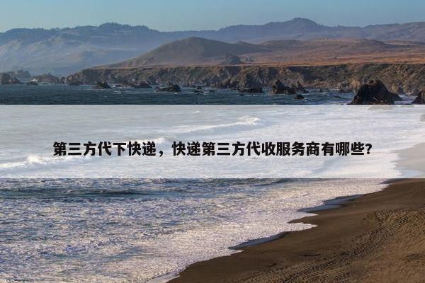 第三方代下快递，快递第三方代收服务商有哪些?