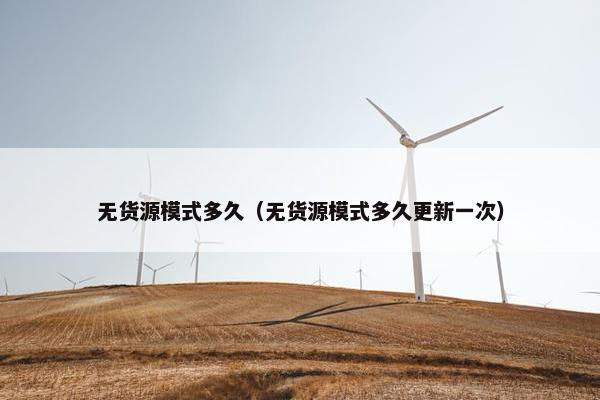 无货源模式多久（无货源模式多久更新一次）