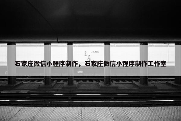 石家庄微信小程序制作，石家庄微信小程序制作工作室