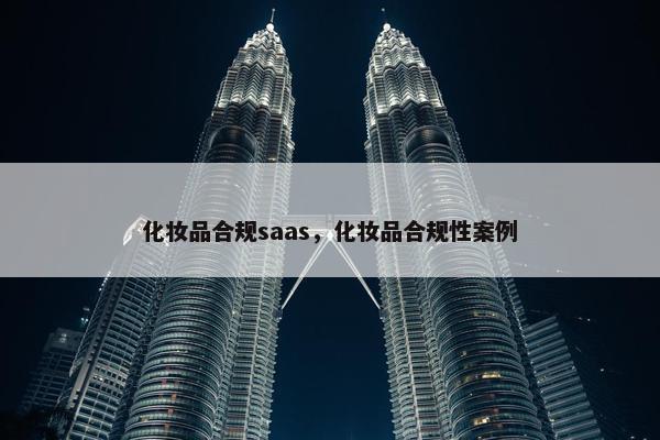 化妆品合规saas，化妆品合规性案例