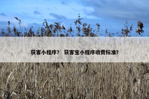 获客小程序？ 获客宝小程序收费标准？