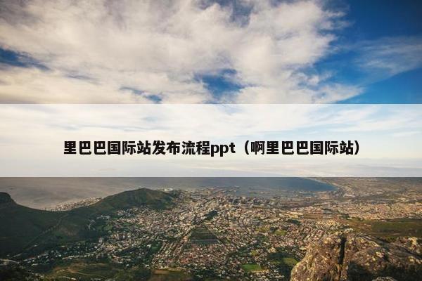 里巴巴国际站发布流程ppt（啊里巴巴国际站）