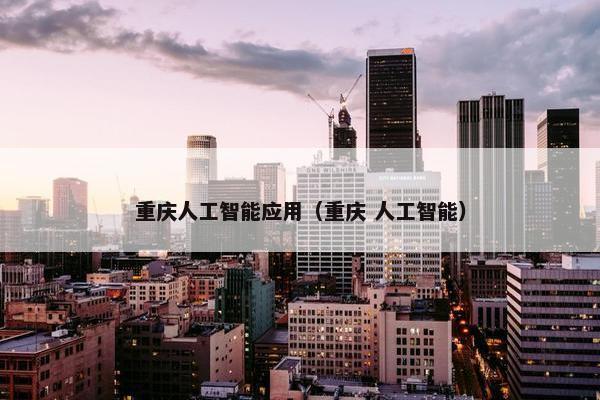 重庆人工智能应用（重庆 人工智能）