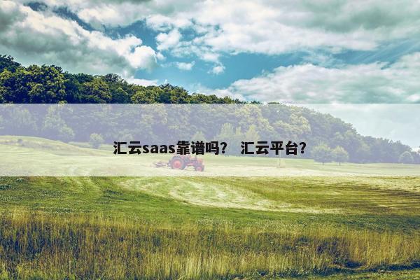 汇云saas靠谱吗？ 汇云平台？