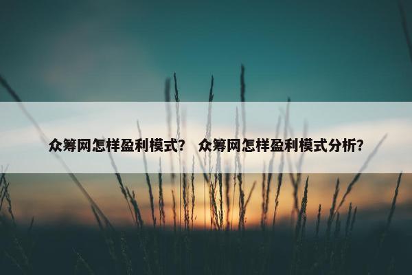 众筹网怎样盈利模式？ 众筹网怎样盈利模式分析？