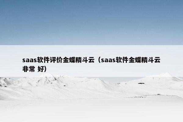 saas软件评价金蝶精斗云（saas软件金蝶精斗云非常 好）