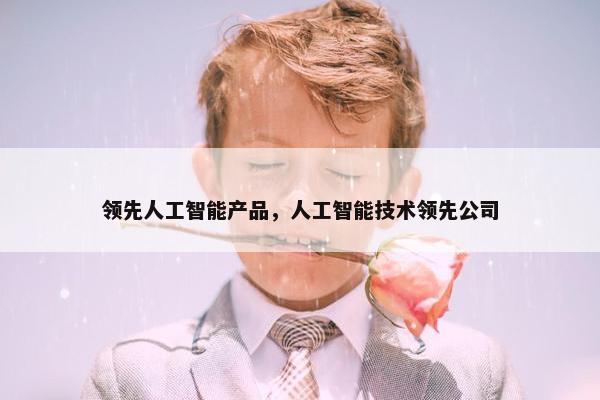 领先人工智能产品，人工智能技术领先公司