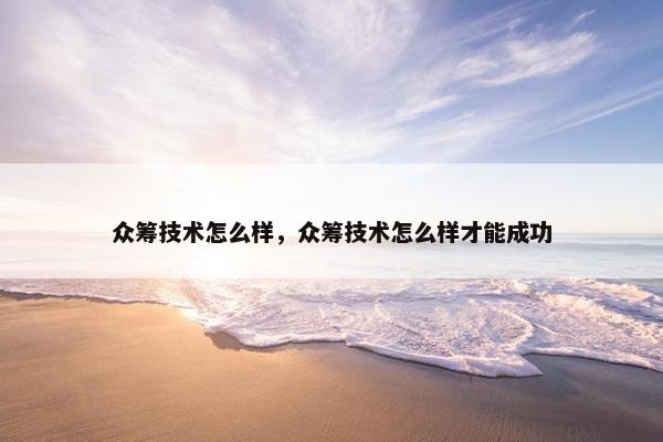 众筹技术怎么样，众筹技术怎么样才能成功