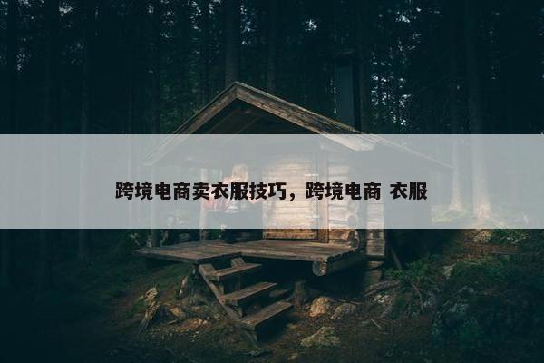 跨境电商卖衣服技巧，跨境电商 衣服