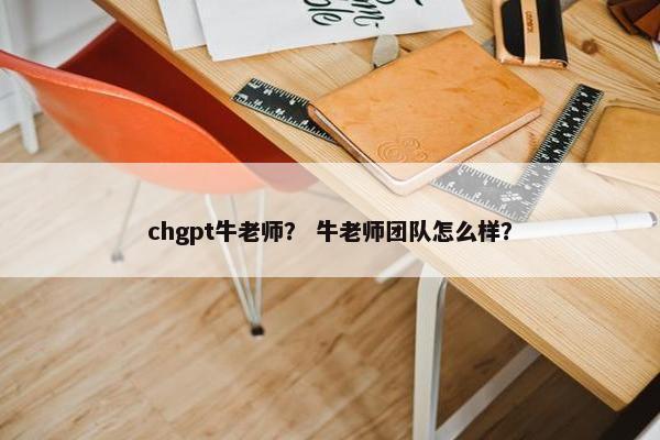 chgpt牛老师？ 牛老师团队怎么样？