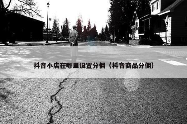 抖音小店在哪里设置分佣（抖音商品分佣）