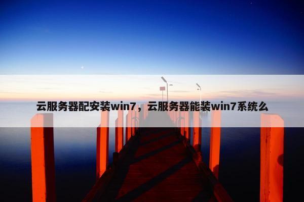 云服务器配安装win7，云服务器能装win7系统么