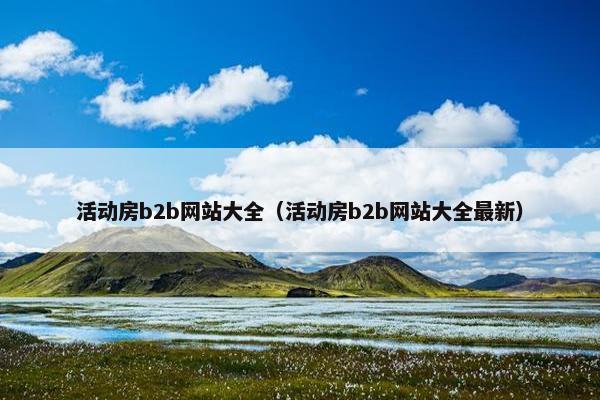 活动房b2b网站大全（活动房b2b网站大全最新）