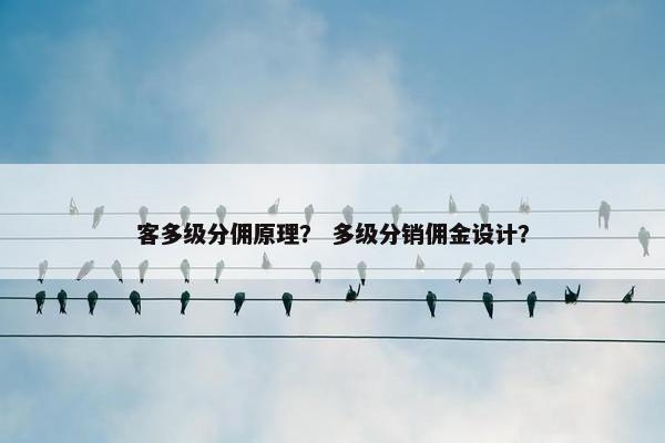 客多级分佣原理？ 多级分销佣金设计？