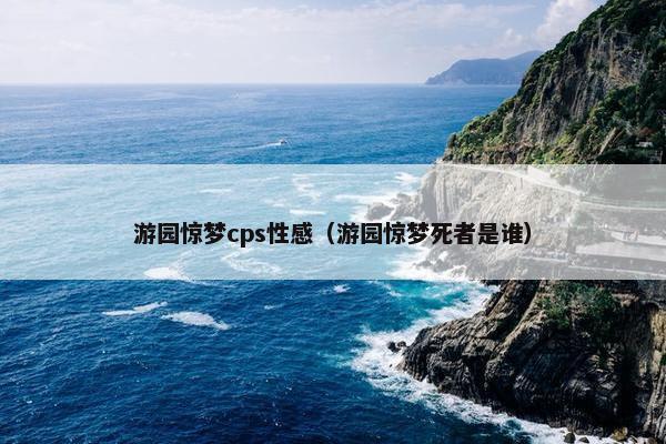 游园惊梦cps性感（游园惊梦死者是谁）