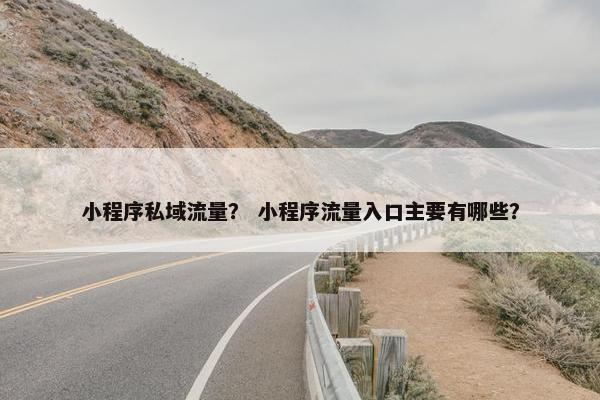 小程序私域流量？ 小程序流量入口主要有哪些？