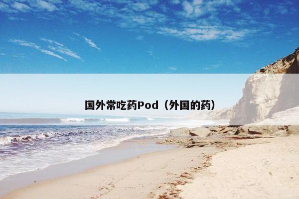 国外常吃药Pod（外国的药）