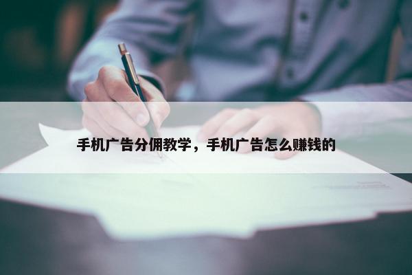 手机广告分佣教学，手机广告怎么赚钱的