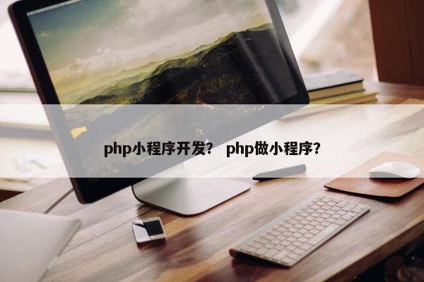 php小程序开发？ php做小程序？