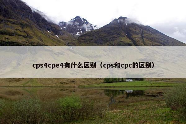 cps4cpe4有什么区别（cps和cpc的区别）