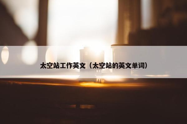 太空站工作英文（太空站的英文单词）