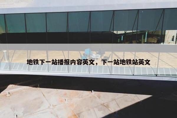 地铁下一站播报内容英文，下一站地铁站英文