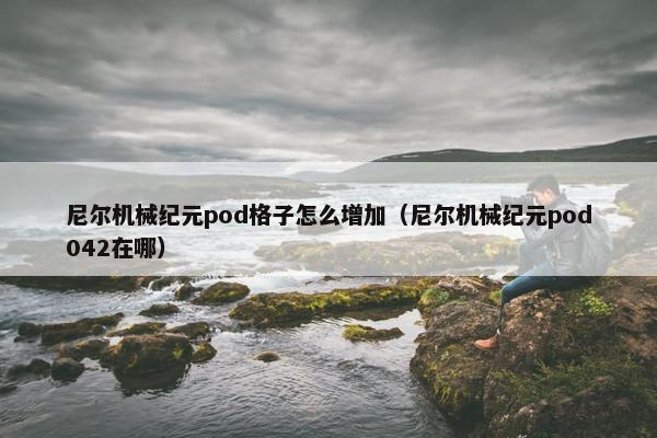 尼尔机械纪元pod格子怎么增加（尼尔机械纪元pod042在哪）