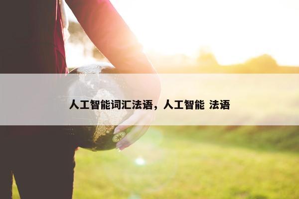 人工智能词汇法语，人工智能 法语