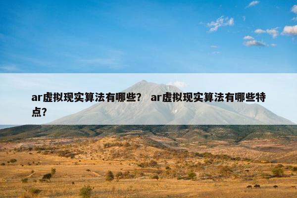 ar虚拟现实算法有哪些？ ar虚拟现实算法有哪些特点？
