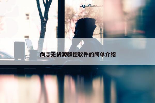 尚志无货源群控软件的简单介绍