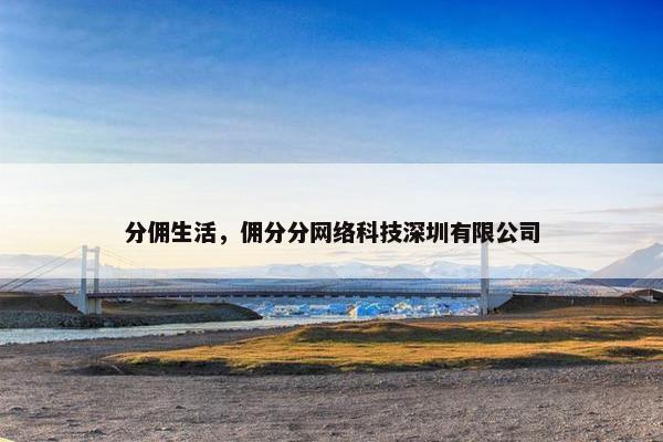 分佣生活，佣分分网络科技深圳有限公司