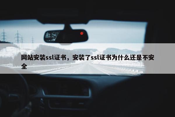 网站安装ssl证书，安装了ssl证书为什么还是不安全