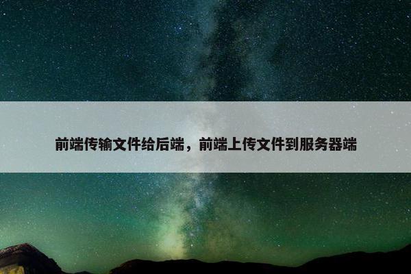前端传输文件给后端，前端上传文件到服务器端