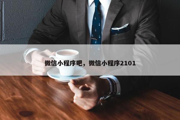 微信小程序吧，微信小程序2101