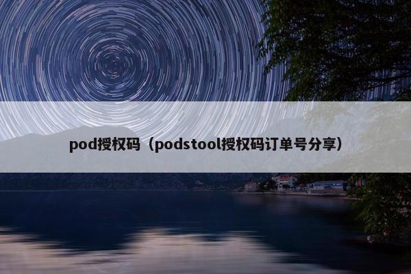 pod授权码（podstool授权码订单号分享）