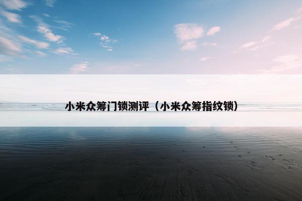 小米众筹门锁测评（小米众筹指纹锁）