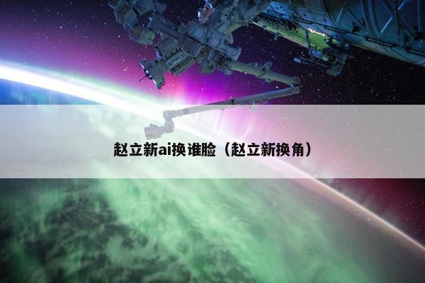 赵立新ai换谁脸（赵立新换角）