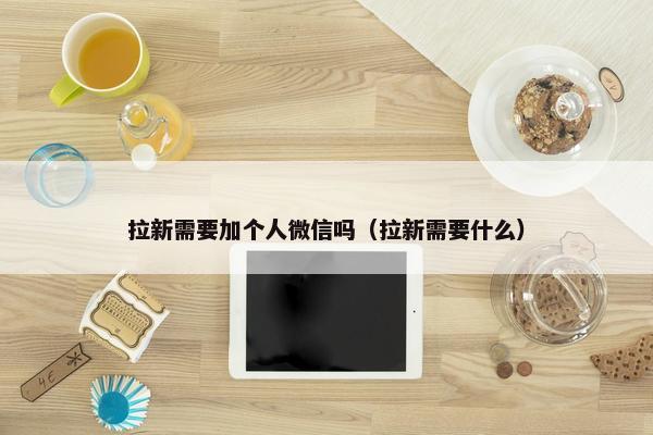 拉新需要加个人微信吗（拉新需要什么）