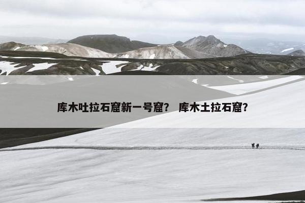 库木吐拉石窟新一号窟？ 库木土拉石窟？