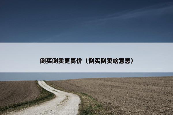 倒买倒卖更高价（倒买倒卖啥意思）