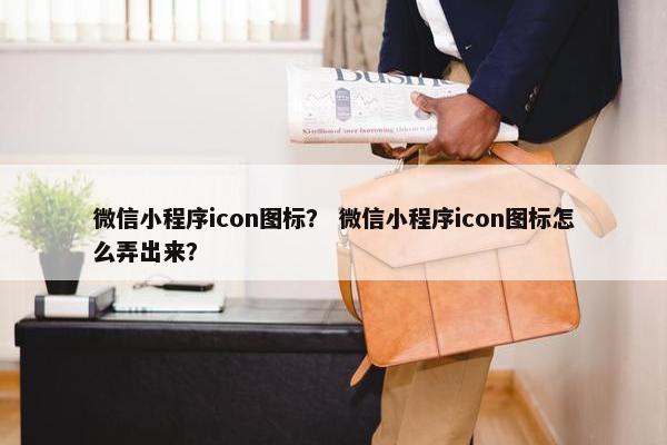 微信小程序icon图标？ 微信小程序icon图标怎么弄出来？