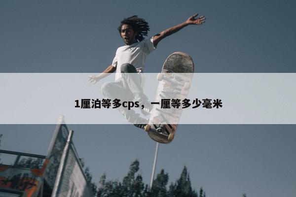 1厘泊等多cps，一厘等多少毫米