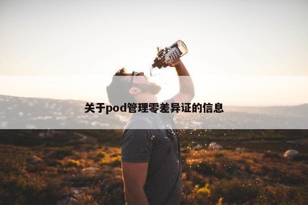 关于pod管理零差异证的信息