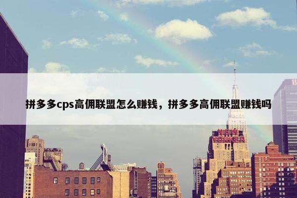 拼多多cps高佣联盟怎么赚钱，拼多多高佣联盟赚钱吗