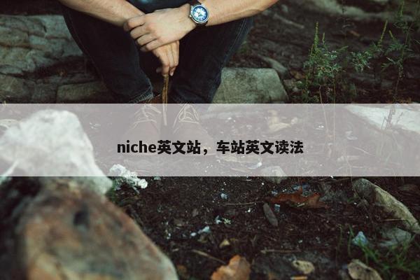 niche英文站，车站英文读法