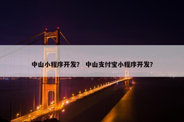 中山小程序开发？ 中山支付宝小程序开发？